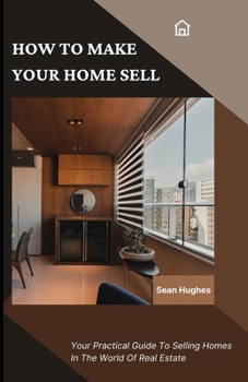 Paperback How To Make Your Home Sell: Your Practical Guide To Selling Homes In The World Of Real Estate Book