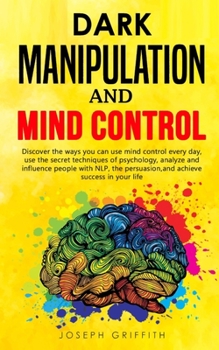 Paperback Dark Manipulation and Mind Control: Discover ways you can use Mind Control every day, use the Secret Techniques of Psychology, Analyze and Influence P Book