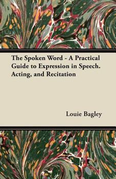 The Spoken Word - A Practical Guide to Expression in Speech. Acting, and Recitation