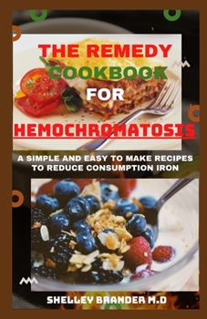Paperback The Remedy Cookbook for Hemochromatosis: A Simple and Easy to Make Recipes to Reduce Consumption of Iron Book
