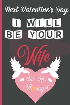 Next Valentine's Day I Will Be Your Wife: Sexy Funny Romantic witty Valentine's Day Gift Lined notebook Journal for him her