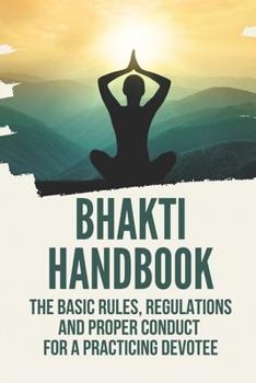 Paperback Bhakti Handbook: The Basic Rules, Regulations And Proper Conduct For A Practicing Devotee: Purity And Potency Of The Pure Bhakti Tradit Book