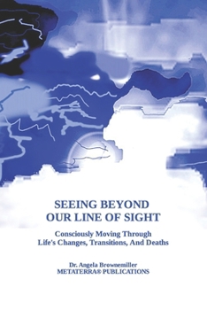 Paperback Seeing Beyond Our Line Of Sight: Consciously Moving Through Life's Changes, Transitions, And Deaths Book