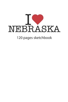 I love Nebraska sketchbook: I love Nebraska notebook I love Nebraska diary I love Nebraska booklet I love Nebraska recipe book I love Nebraska ... journal 120 pages sketchbook circa DIN A5