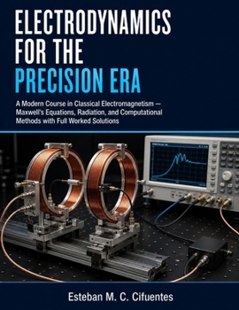 Electrodynamics for the Precision Era: A Modern Course in Classical Electromagnetism — Maxwell's Equations, Radiation, and Computational Methods with Full Worked Solutions