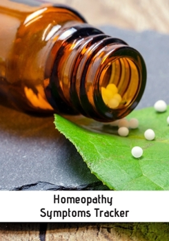 Homeopathy Symptoms Tracker: Homeopathic Diary To Record Remedies & Healing Progress: Great Useful Practical Gift For Homeopaths & Alternative Medicine Users Patients
