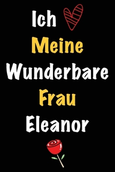 Ich Liebe Meine Wunderbare Frau Eleanor: Geschenk für die Frau Eleanor von ihrem Ehemann | Geburtstagsgeschenk, Weihnachtsgeschenk oder Valentinstag ... Notizbuch zu schreibe (German Edition)