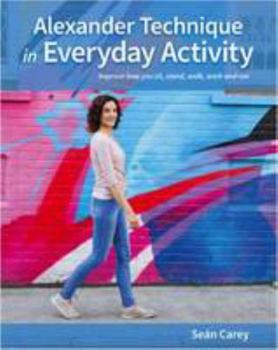 Paperback Alexander Technique in Everyday Activity: Improve How You Sit, Stand, Walk, Work and Run Book