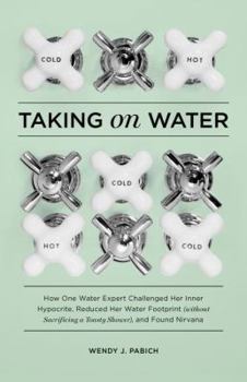Hardcover Taking on Water: How One Water Expert Challenged Her Inner Hypocrite, Reduced Her Water Footprint (Without Sacrificing a Toasty Shower) Book