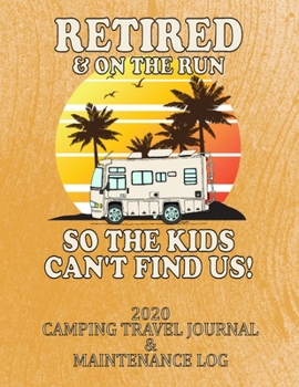 RETIRED & ON THE RUN SO THE KIDS CAN'T FIND US! 2020 CAMPING TRAVEL JOURNAL & MAINTENANCE LOG: A Great Gift for any Retired (or soon to be), RV Lover! ... day of the year! 8 1/2 x 11 with 375 pages!