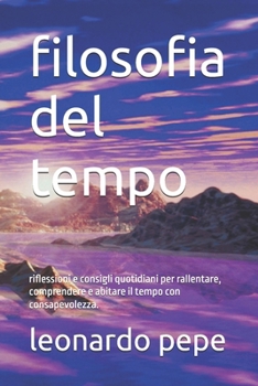 filosofia del tempo: riflessioni e consigli quotidiani per rallentare, comprendere e abitare il tempo con consapevolezza. (Italian Edition)