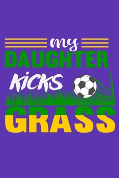 My Daughter Kicks Grass: 6" x 9" Log Notebook for Soccer Coaches, 100 pages, Purple