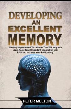 Paperback Developing an Excellent Memory: Memory Improvement Techniques That Will Help You Learn Faster, Recall Important Information with Ease and Increase You Book