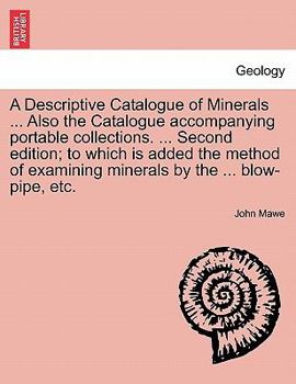 A Descriptive Catalogue of Minerals ... Also the Catalogue accompanying portable collections. ... Second edition; to which is added the method of examining minerals by the ... blow-pipe, etc.