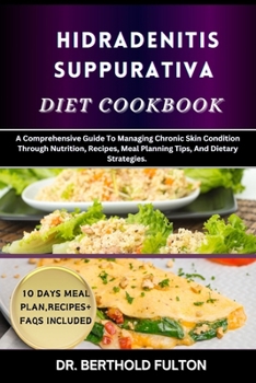 HIDRADENITIS SUPPURATIVA DIET COOKBOOK: A Comprehensive Guide To Managing Chronic Skin Condition Through Nutrition, Recipes, Meal Planning Tips, And Dietary Strategies.