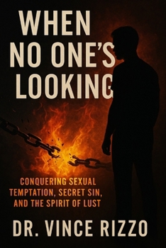 When No One’s Looking: Conquering Sexual Temptation, Secret Sin, and the Spirit of Lust.