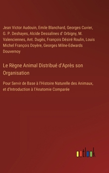 Hardcover Le Règne Animal Distribué d'Après son Organisation: Pour Servir de Base à l'Histoire Naturelle des Animaux, et d'Introduction à l'Anatomie Comparée [French] Book