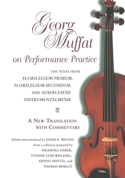 Georg Muffat on Performance Practice: The Texts from Florilegium Primum, Florilegium Secundum, and Auserlesene Instrumentalmusik--A New Translation With ... (Publications of the Early Music Institute)