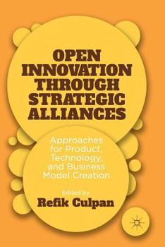 Open Innovation Through Strategic Alliances: Approaches for Product, Technology, and Business Model Creation