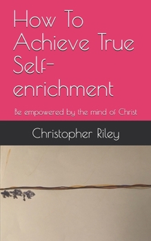 Paperback How To Achieve True Self-enrichment: Be empowered by the mind of Christ Book