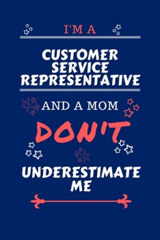 I'm A Customer Service Representative And A Mom Don't Underestimate Me: Perfect Gag Gift For A Customer Service Representative Who Happens To Be A Mom ... | 100 Pages 6 x 9 Format | Office | Work |