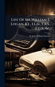 Life Of Sir William E. Logan, Kt., Ll.d., F.r.s., F.g.s., &c (Afrikaans Edition)