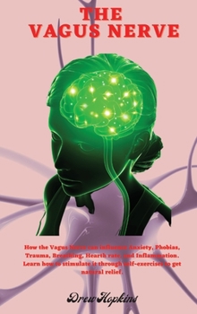 Hardcover The Vagus Nerve: How the Vagus Nerve can influence Anxiety, Phobias, Trauma, Breathing, Hearth rate, and Inflammation. Learn how to sti Book