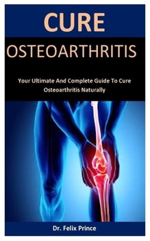 Paperback Cure Osteoarthritis: Your Ultimate And Complete Guide To Cure Osteoarthritis Naturally Book