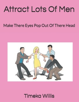 Attract Lots Of Men: Make There Eyes Pop Out Of There Head