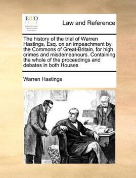 Paperback The history of the trial of Warren Hastings, Esq. on an impeachment by the Commons of Great-Britain, for high crimes and misdemeanours. Containing the Book