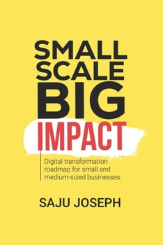 Small Scale, Big Impact: Digital Transformation Roadmap for Small and Medium-Sized Businesses