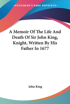 Paperback A Memoir Of The Life And Death Of Sir John King, Knight, Written By His Father In 1677 Book