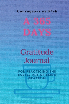 Courageous as F*ck: A 365 Days Gratitude Journal for Practicing the Subtle Art of Being Grateful
