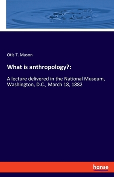 Paperback What is anthropology?: A lecture delivered in the National Museum, Washington, D.C., March 18, 1882 Book