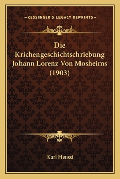 Die Krichengeschichtschriebung Johann Lorenz Von Mosheims (1903)