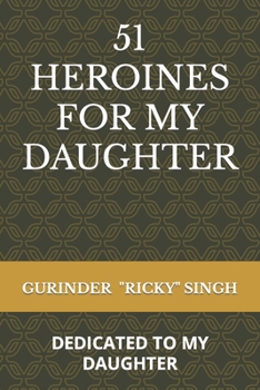 51 Heroines for My Daughter: Dedicated to My Daughter