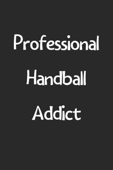 Professional Handball Addict: Lined Journal, 120 Pages, 6 x 9, Funny Handball Gift Idea, Black Matte Finish (Professional Handball Addict Journal)