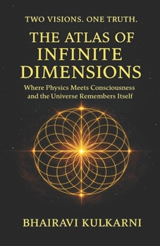 Two Visions . One Truth. The Atlas Of Infinite Dimensions: Where Physics Meets Consciousness And The Universe Remembers Itself