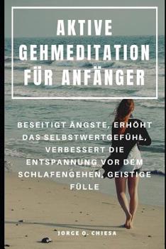 Paperback Aktive Gehmeditation Für Anfänger: Beseitigt Ängste, Erhöht Das Selbstwertgefühl, Verbessert Die Entspannung VOR Dem Schlafengehen, Geistige Fülle [German] Book