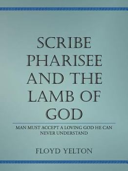 Paperback Scribe Pharasee and the Lamb of God: Man must accept a loving God he can never understand Book