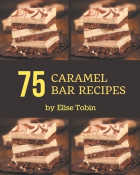 Paperback 75 Caramel Bar Recipes: More Than a Caramel Bar Cookbook Book