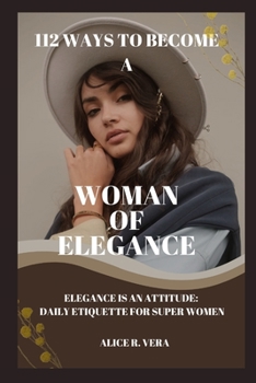 Paperback 112 Ways to Become a Woman of Elegance: Elegance is an Attitude: Daily Etiquette for Super Women Book