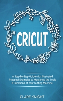 Paperback Cricut: A Step-by-Step Guide with Illustrated Practical Examples to Mastering the Tools & Functions of Your Cutting Machine Book