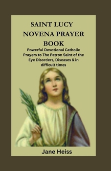 Paperback Saint Lucy of Syracuse Novena Prayer Book: Powerful Devotional Catholic Prayers to Patron saint of the Eye Disorders, Diseases and in difficult times Book