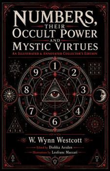 Numbers, Their Occult Power and Mystic Virtues (Illustrated) (Annotated): The Classic Study of Pythagorean Numerology, Sacred Numbers, and the Kabbalah
