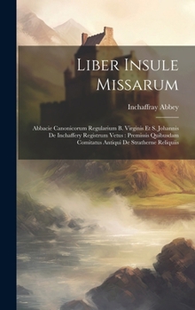 Hardcover Liber Insule Missarum: Abbacie Canonicorum Regularium B. Virginis Et S. Johannis De Inchaffery Registrum Vetus: Premissis Quibusdam Comitatus [Latin] Book