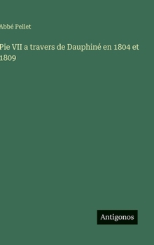 Pie VII a travers de Dauphiné en 1804 et 1809 (French Edition)
