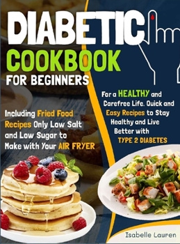 Hardcover Diabetic Cookbook for Beginners: For a Carefree Life. Quick and Easy Recipes to Stay Healthy and Live Better with Type 2 Diabetes - Including Fried Fo Book