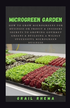 Paperback Microgreen Garden: How to Grow Microgreens for Business or Profit & Insiders Secrets To Growing Gourmet Greens & Building A Wildly Succes Book