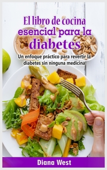 El libro de cocina esencial para la diabetes: Un enfoque práctico para revertir la diabetes sin ninguna medicina